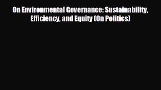 READ book On Environmental Governance: Sustainability Efficiency and Equity (On Politics)