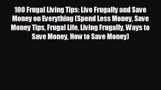 READ book 100 Frugal Living Tips: Live Frugally and Save Money on Everything (Spend Less Money