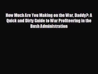 READ book How Much Are You Making on the War Daddy?: A Quick and Dirty Guide to War Profiteering