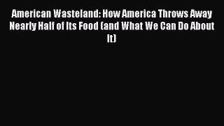 FREE PDF American Wasteland: How America Throws Away Nearly Half of Its Food (and What We Can