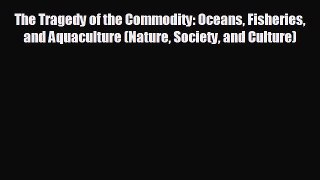 READ book The Tragedy of the Commodity: Oceans Fisheries and Aquaculture (Nature Society and