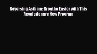 Read Reversing Asthma: Breathe Easier with This Revolutionary New Program Ebook Free