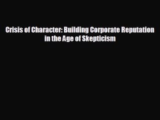 READ book Crisis of Character: Building Corporate Reputation in the Age of Skepticism READ