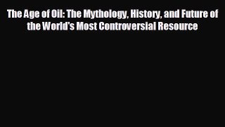 complete The Age of Oil: The Mythology History and Future of the World's Most Controversial