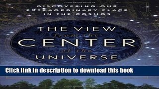 Read The View From the Center of the Universe: Discovering Our Extraordinary Place in the Cosmos