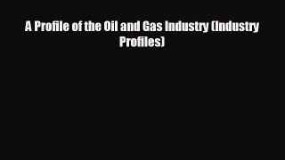 complete A Profile of the Oil and Gas Industry (Industry Profiles)