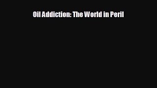 behold Oil Addiction: The World in Peril