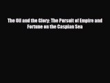 READ book The Oil and the Glory: The Pursuit of Empire and Fortune on the Caspian Sea  FREE