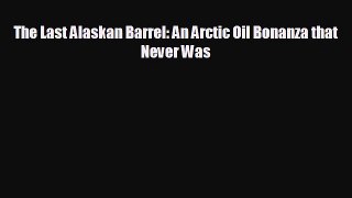 complete The Last Alaskan Barrel: An Arctic Oil Bonanza that Never Was