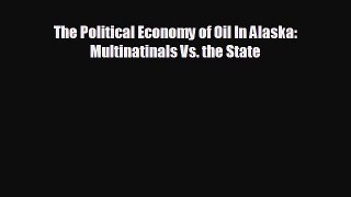 book onlineThe Political Economy of Oil In Alaska: Multinatinals Vs. the State