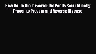 READ book  How Not to Die: Discover the Foods Scientifically Proven to Prevent and Reverse