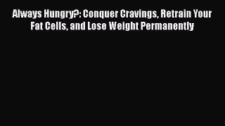 READ book  Always Hungry?: Conquer Cravings Retrain Your Fat Cells and Lose Weight Permanently