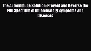 READ book  The Autoimmune Solution: Prevent and Reverse the Full Spectrum of Inflammatory