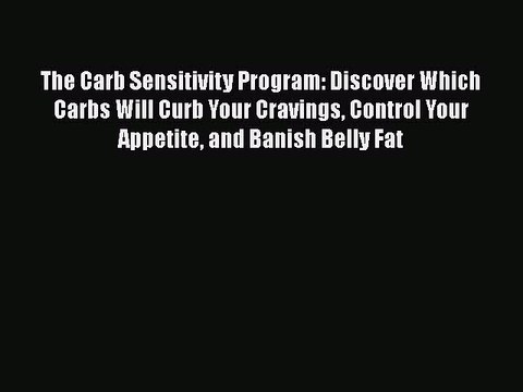 DOWNLOAD FREE E-books The Carb Sensitivity Program: Discover Which Carbs Will Curb Your Cravings