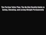 READ book  The Portion Teller Plan: The No Diet Reality Guide to Eating Cheating and Losing