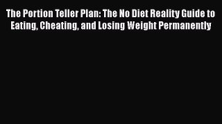READ book  The Portion Teller Plan: The No Diet Reality Guide to Eating Cheating and Losing