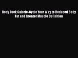 DOWNLOAD FREE E-books  Body Fuel: Calorie-Cycle Your Way to Reduced Body Fat and Greater Muscle