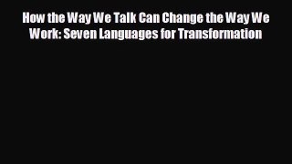 complete How the Way We Talk Can Change the Way We Work: Seven Languages for Transformation