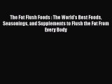 READ book  The Fat Flush Foods : The World's Best Foods Seasonings and Supplements to Flush