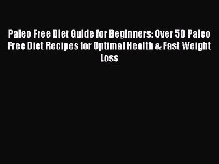 READ book  Paleo Free Diet Guide for Beginners: Over 50 Paleo Free Diet Recipes for Optimal