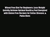 READ book  Wheat Free Diet For Beginners: Lose Weight Quickly Achieve Optimal Health & Feel