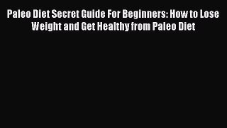DOWNLOAD FREE E-books  Paleo Diet Secret Guide For Beginners: How to Lose Weight and Get Healthy