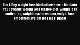 READ book  The 7-Day Weight Loss Motivation: How to Motivate You Towards Weight Loss ((paleo