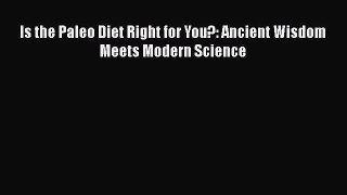 READ book  Is the Paleo Diet Right for You?: Ancient Wisdom Meets Modern Science  Full E-Book