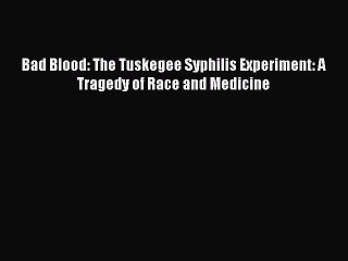 READ book  Bad Blood: The Tuskegee Syphilis Experiment: A Tragedy of Race and Medicine  Full