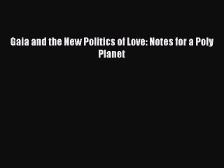 Free Full [PDF] Downlaod  Gaia and the New Politics of Love: Notes for a Poly Planet  Full