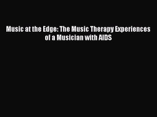 DOWNLOAD FREE E-books  Music at the Edge: The Music Therapy Experiences of a Musician with