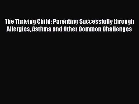 READ book The Thriving Child: Parenting Successfully through Allergies Asthma and Other Common