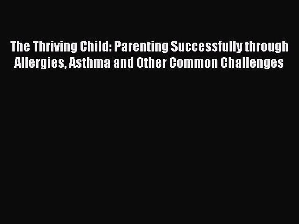 READ book  The Thriving Child: Parenting Successfully through Allergies Asthma and Other Common