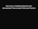 READ book  Key Issues in Evolving Dementia Care: International Theory-based Policy and Practice