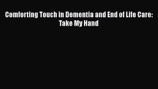 READ book  Comforting Touch in Dementia and End of Life Care: Take My Hand  Full Free