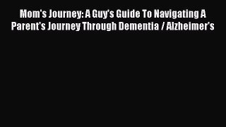 READ book  Mom's Journey: A Guy's Guide To Navigating A Parent's Journey Through Dementia