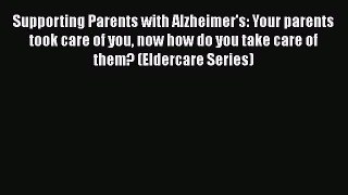 READ book  Supporting Parents with Alzheimer's: Your parents took care of you now how do you