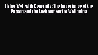 READ book  Living Well with Dementia: The Importance of the Person and the Environment for