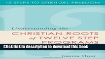 Download Twelve Steps to Spiritual Freedom: Understanding the Christian Roots of Twelve Step