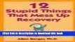 Read 12 Stupid Things That Mess Up Recovery: Avoiding Relapse Through Self-Awareness and Right