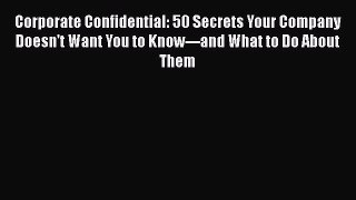 DOWNLOAD FREE E-books  Corporate Confidential: 50 Secrets Your Company Doesn't Want You to