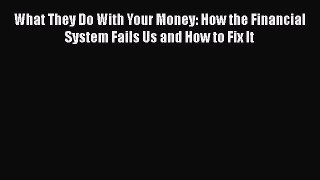 READ book  What They Do With Your Money: How the Financial System Fails Us and How to Fix