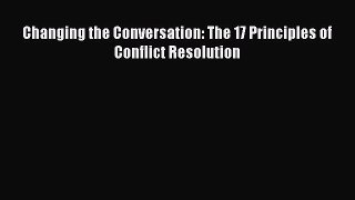 Free Full [PDF] Downlaod  Changing the Conversation: The 17 Principles of Conflict Resolution