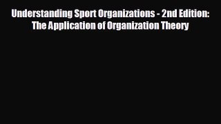 READ book Understanding Sport Organizations - 2nd Edition: The Application of Organization