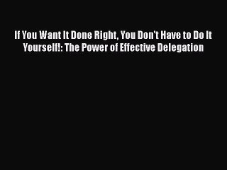 DOWNLOAD FREE E-books  If You Want It Done Right You Don't Have to Do It Yourself!: The Power