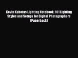 EBOOK ONLINE Kevin Kubotas Lighting Notebook: 101 Lighting Styles and Setups for Digital Photographers
