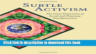 Download Subtle Activism: The Inner Dimension of Social and Planetary Transformation (SUNY series
