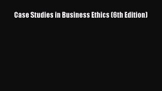 READ book  Case Studies in Business Ethics (6th Edition)  Full Free