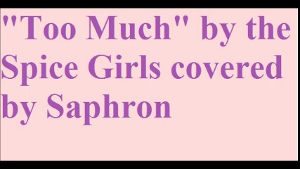 "Too Much" by the Spice Girls covered by Saphron