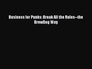 Free Full [PDF] Downlaod  Business for Punks: Break All the Rules--the BrewDog Way  Full Free